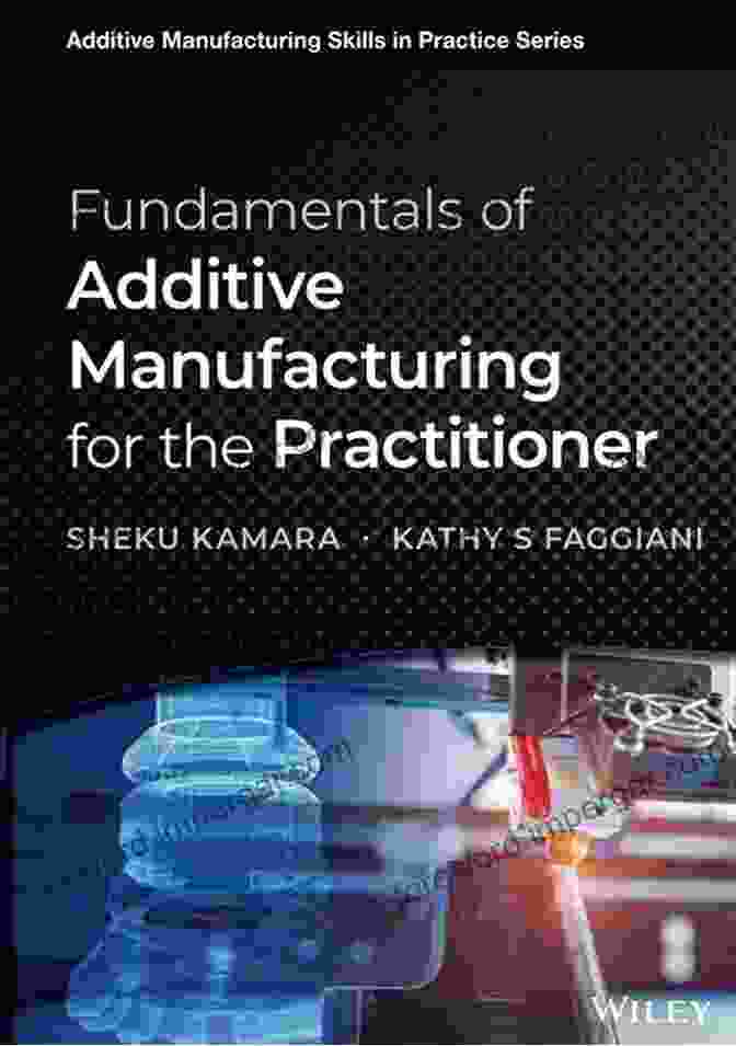 Additive Manufacturing Applications Fundamentals Of Additive Manufacturing For The Practitioner (Additive Manufacturing Skills In Practice )