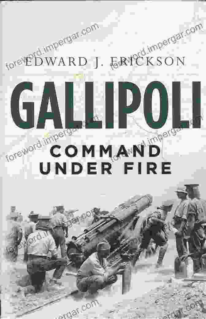 Gallipoli Command Under Fire By Edward Erickson Gallipoli: Command Under Fire Edward J Erickson