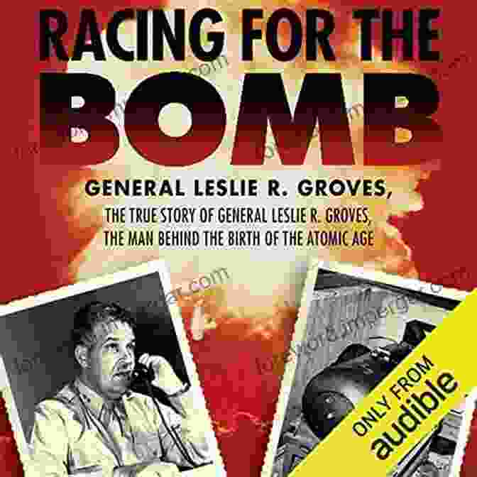 General Leslie Groves Racing For The Bomb: The True Story Of General Leslie R Groves The Man Behind The Birth Of The Atomic Age