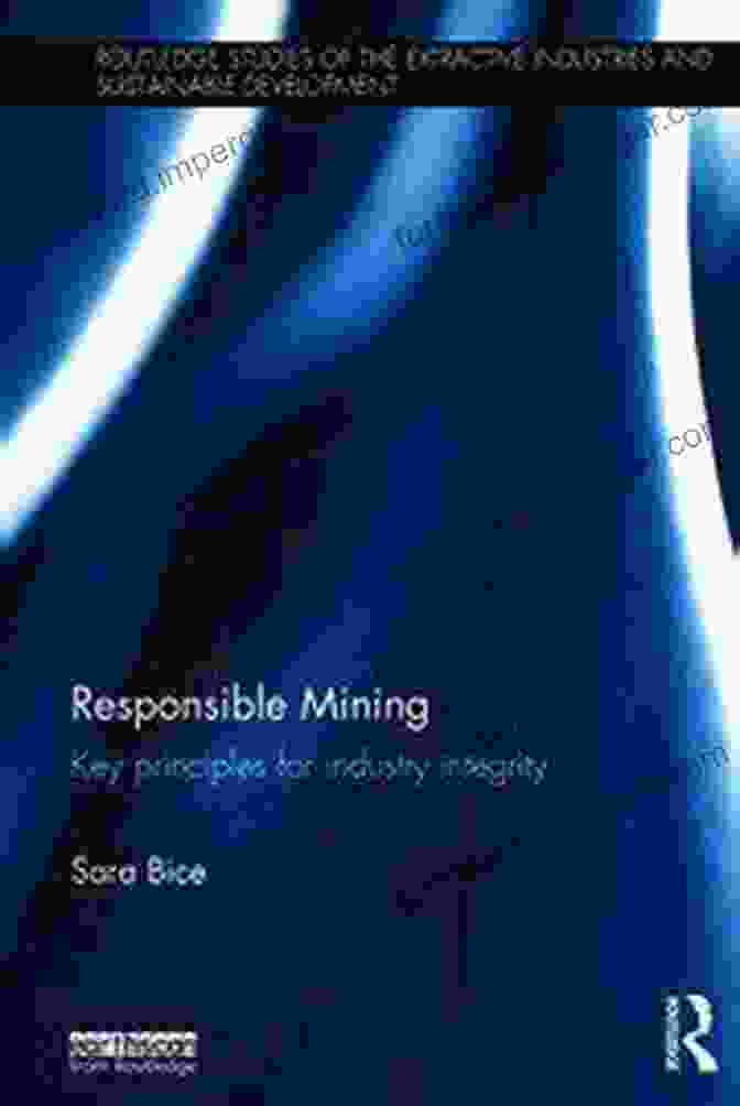 Key Principles For Industry Integrity Book Cover Responsible Mining: Key Principles For Industry Integrity (Routledge Studies Of The Extractive Industries And Sustainable Development)