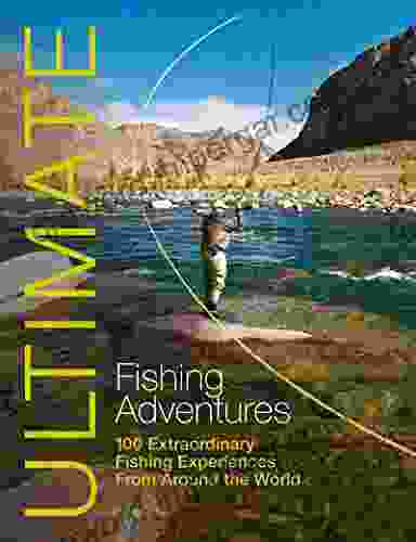 Ultimate Fishing Adventures: 100 Extraordinary Fishing Experiences From Around The World (Ultimate Adventures 3)