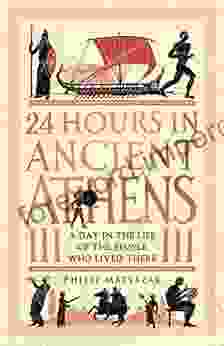 24 Hours In Ancient Athens: A Day In The Life Of The People Who Lived There (24 Hours In Ancient History 3)