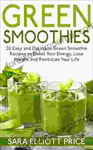 Green Smoothies: 30 Easy And Delicious Green Smoothie Recipes To Boost Your Energy Lose Weight And Revitalize Your Life (Smoothie Recipe Weight Loss Smoothies Healthy Smoothies)