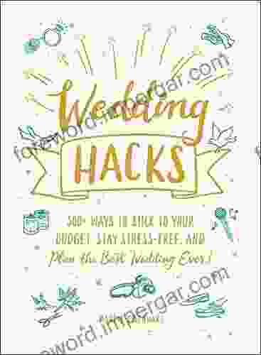 Wedding Hacks: 500+ Ways To Stick To Your Budget Stay Stress Free And Plan The Best Wedding Ever