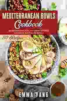 Mediterranean Bowls Cookbook: 80 Recipes For Healthy Greek Spanish Lebanese And Italian Bowls