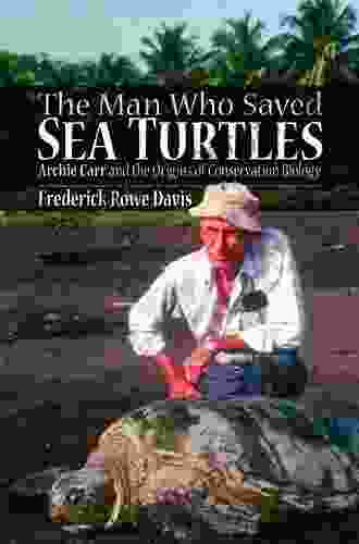 The Man Who Saved Sea Turtles: Archie Carr And The Origins Of Conservation Biology