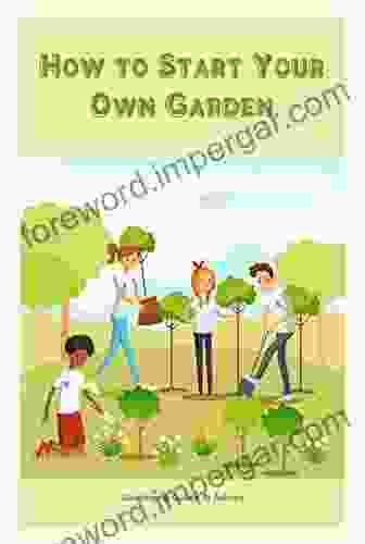 How To Start Your Own Garden: Gardening Guide Advice: A Beginner S Guide To Gardening