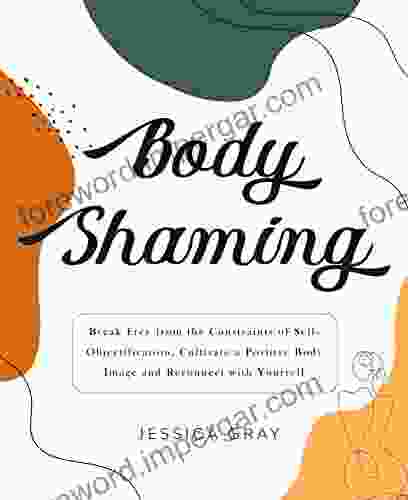 Body Shaming: Break Free From The Constraints Of Self Objectification Cultivate A Positive Body Image And Reconnect With Yourself