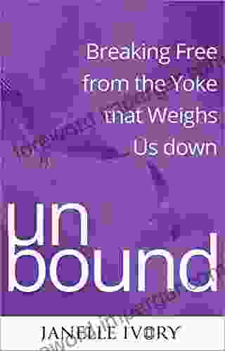 UNBOUND: Breaking Free From The Yoke That Weighs Us Down