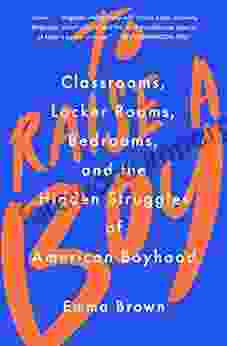 To Raise A Boy: Classrooms Locker Rooms Bedrooms And The Hidden Struggles Of American Boyhood