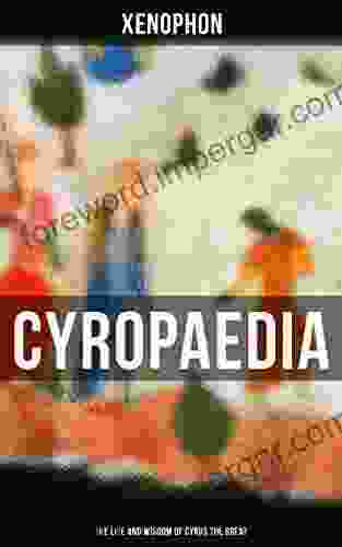 Cyropaedia The Life And Wisdom Of Cyrus The Great