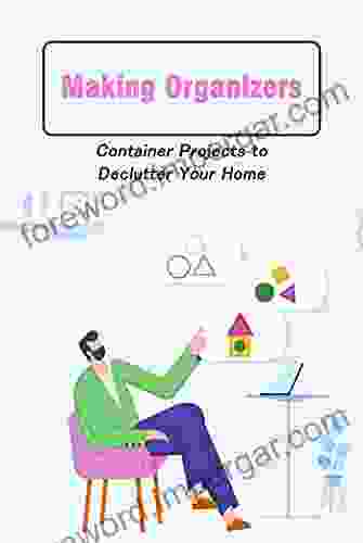 Making Organizers: Container Projects To Declutter Your Home: Easy Decluttering Tips From Experts