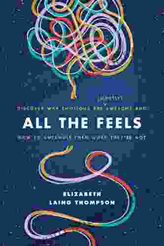 All The Feels: Discover Why Emotions Are (Mostly) Awesome And How To Untangle Them When They Re Not