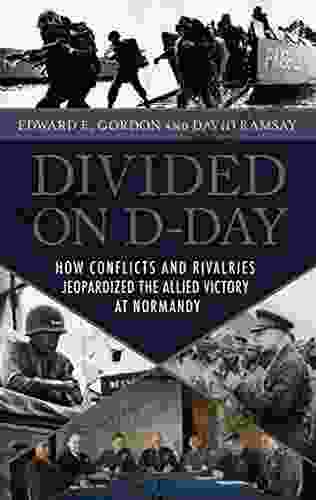 Divided On D Day: How Conflicts And Rivalries Jeopardized The Allied Victory At Normandy