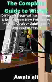 The Complete Guide To Wiring:DIY Home Electrical Installations Repairs From New Switches To Indoor Outdoor Lighting With Step By Step Photos