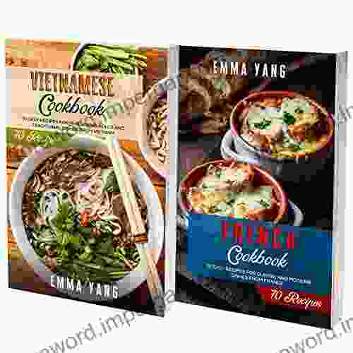 Vietnamese And French Cookbook: 2 In 1: 140 Recipes For Preparing At Home Authentic Food From Vietnam And France