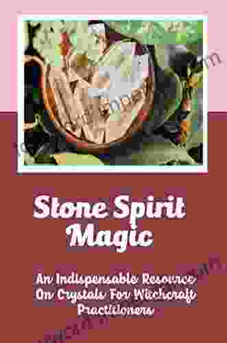 Stone Spirit Magic: An Indispensable Resource On Crystals For Witchcraft Practitioners