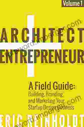 Architect And Entrepreneur: A Field Guide To Building Branding And Marketing Your Startup Design Business