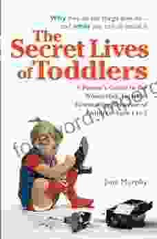 The Secret Lives of Toddlers: A Parent s Guide to the Wonderful Terrible Fascinating Behavior of Children Ages 1 to 3