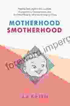 Motherhood Smotherhood: Fighting Back Against The Lactivists Mompetitions Germophobes And So Called Experts Who Are Driving Us Crazy