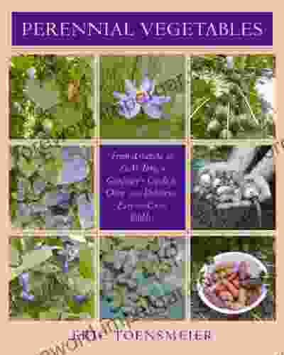 Perennial Vegetables: From Artichokes To Zuiki Taro A Gardener S Guide To Over 100 Delicious And Easy To Grow Edibles