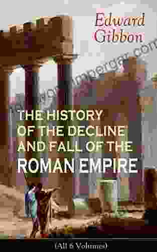 THE HISTORY OF THE DECLINE AND FALL OF THE ROMAN EMPIRE (All 6 Volumes): From The Height Of The Roman Empire The Age Of Trajan And The Antonines To The State Of Rome During The Middle Ages