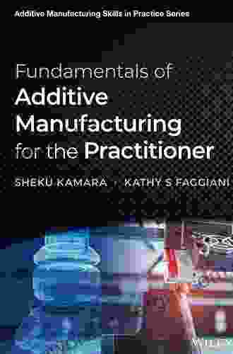 Fundamentals Of Additive Manufacturing For The Practitioner (Additive Manufacturing Skills In Practice )