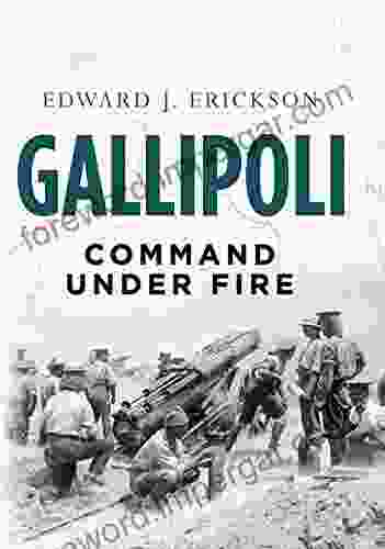 Gallipoli: Command Under Fire Edward J Erickson