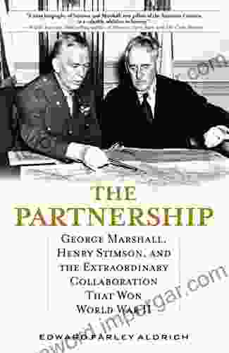 The Partnership: George Marshall Henry Stimson And The Extraordinary Collaboration That Won World War II