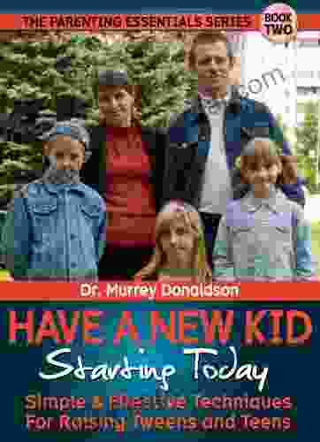 Have A New Kid Starting Today: Simple Effective Techniques For Raising Tweens And Teens (Parenting Essentials 2)