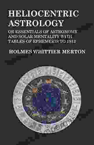 Heliocentric Astrology Or Essentials Of Astronomy And Solar Mentality With Tables Of Ephemeris To 1913