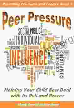 Peer Pressure: Helping Your Child Best Deal With Its Power And Pull (Parenting Pre Teens And Teens 1)