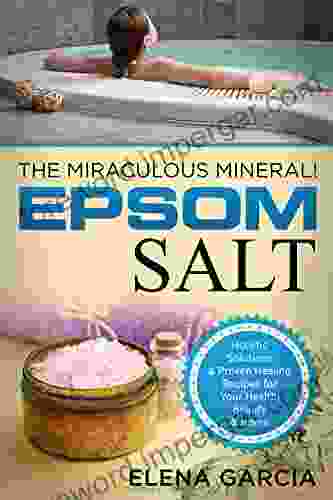 Epsom Salt: The Miraculous Mineral : Holistic Solutions Proven Healing Recipes For Health Beauty Home (Natural Remedies Holistic Health 1)