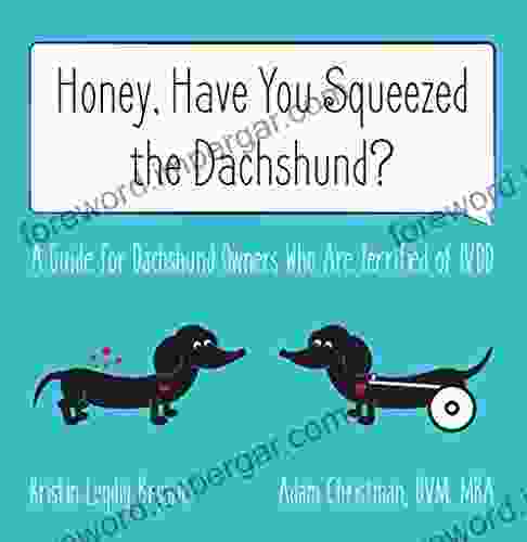 Honey Have You Squeezed The Dachshund?: A Guide For Dachshund Owners Who Are Terrified Of IVDD