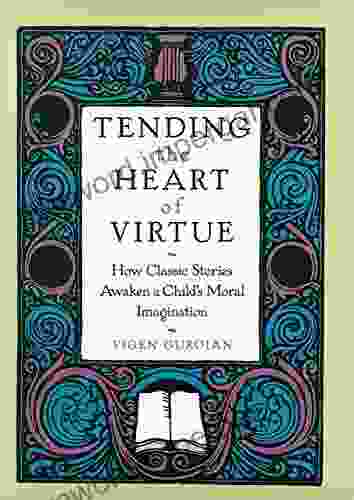 Tending the Heart of Virtue: How Classic Stories Awaken a Childs Moral Imagination: How Classic Stories Awaken a Child s Moral Imagination