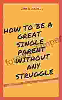 How to Be a Great Single Parent Without Any Struggle