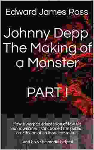 Johnny Depp The Making of a Monster PART I: How a warped adaptation of female empowerment sanctioned the public crucifixion of an innocent man and how the media helped (Making a Monster 1)