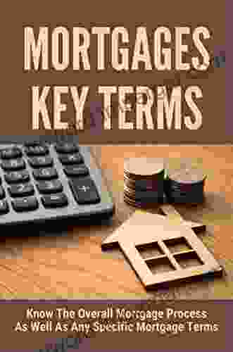 Mortgages Key Terms: Know The Overall Mortgage Process As Well As Any Specific Mortgage Terms