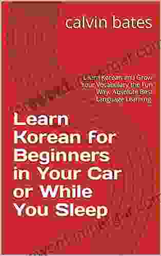 Learn Korean For Beginners In Your Car Or While You Sleep: Learn Korean And Grow Your Vocabulary The Fun Way Absolute Best Language Learning