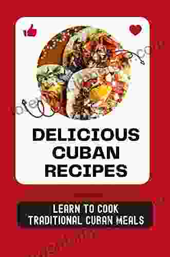 Delicious Cuban Recipes: Learn To Cook Traditional Cuban Meals: Cuban Cuisine Recipes