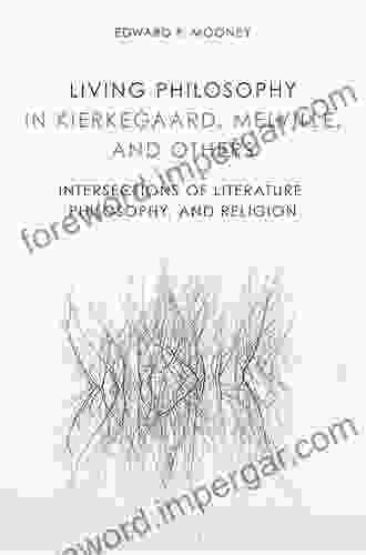 Living Philosophy In Kierkegaard Melville And Others: Intersections Of Literature Philosophy And Religion