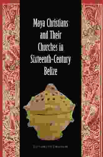 Maya Christians And Their Churches In Sixteenth Century Belize (Maya Studies)