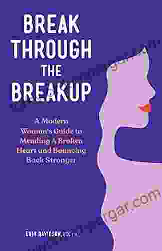 Break Through the Breakup: A Modern Woman s Guide to Mending A Broken Heart and Bouncing Back Stronger