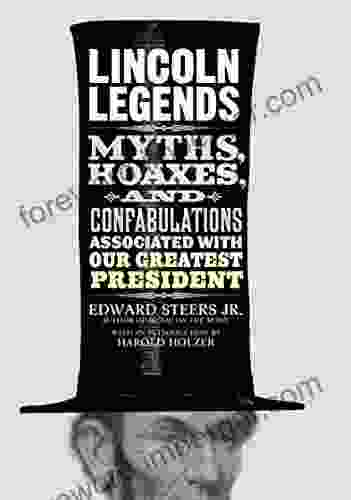 Lincoln Legends: Myths Hoaxes And Confabulations Associated With Our Greatest President