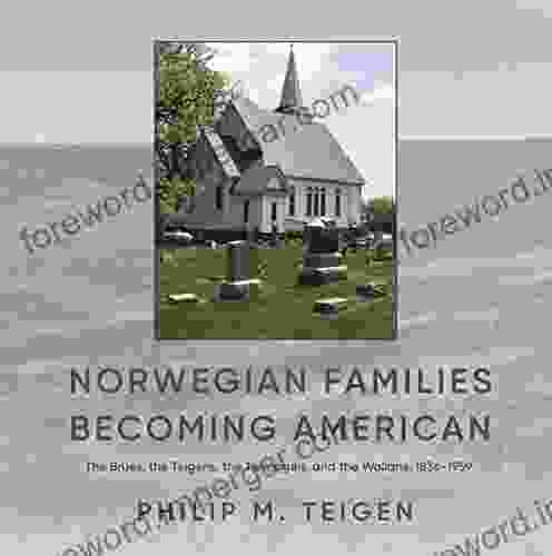 Norwegian Families Becoming American: The Brues The Teigens The Tjernagels And The Wollans 1836 1959