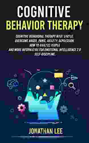 Cognitive Behavior Therapy (CBT): Cognitive Behavioral Therapy Made Simple: Overcome Anger Panic Anxiety Depression How To Analyze People And More Information For Emotional Intelligence 2 0