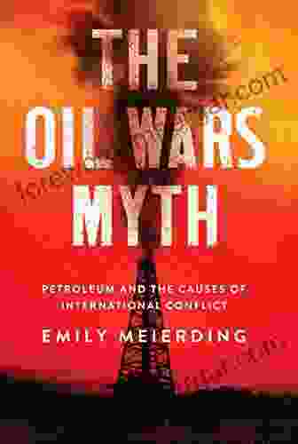 The Oil Wars Myth: Petroleum And The Causes Of International Conflict