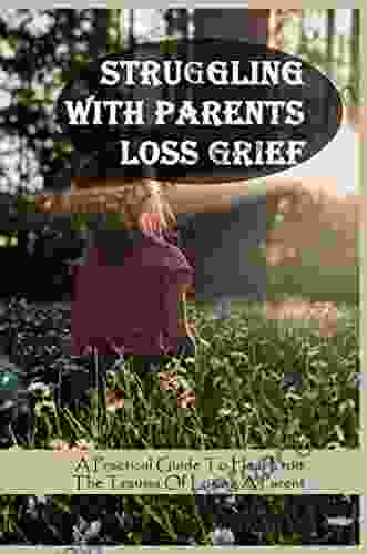 Struggling With Parents Loss Grief: A Practical Guide To Heal From The Trauma Of Losing A Parent