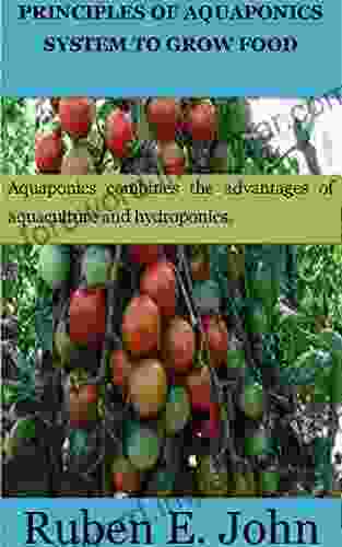 PRINCIPLES OF AQUAPONICS GUIDE TO SYSTEM TO GROW FOOD FOR BEGINNERS: Aquaponics Combines The Benefits Of Aquaculture And Hydroponics