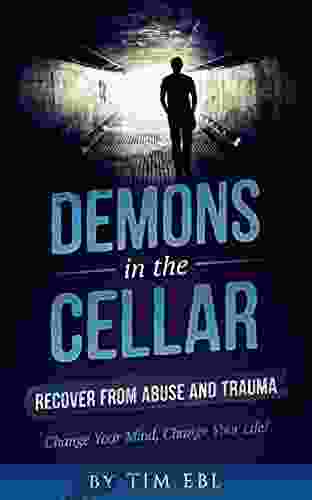 Demons In The Cellar: Recover From Abuse And Trauma Change Your Mind Change Your Life